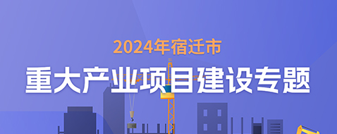 2024年宿遷市重大產業項目建設專題